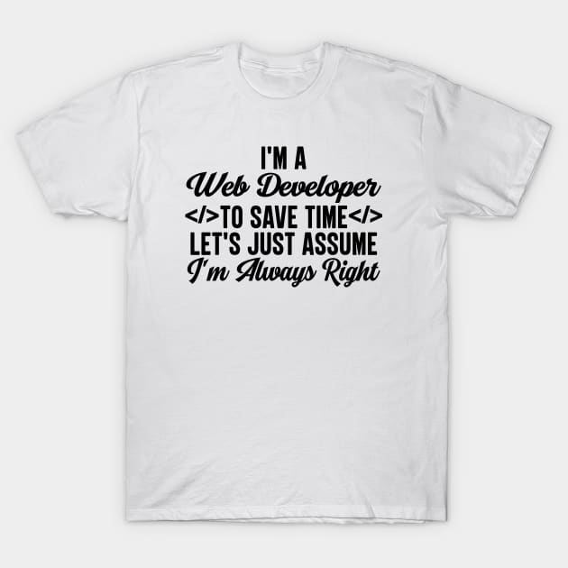 I'm A Web Developer To Save Time Let's Just Assume I'm Always Right T-Shirt by HaroonMHQ